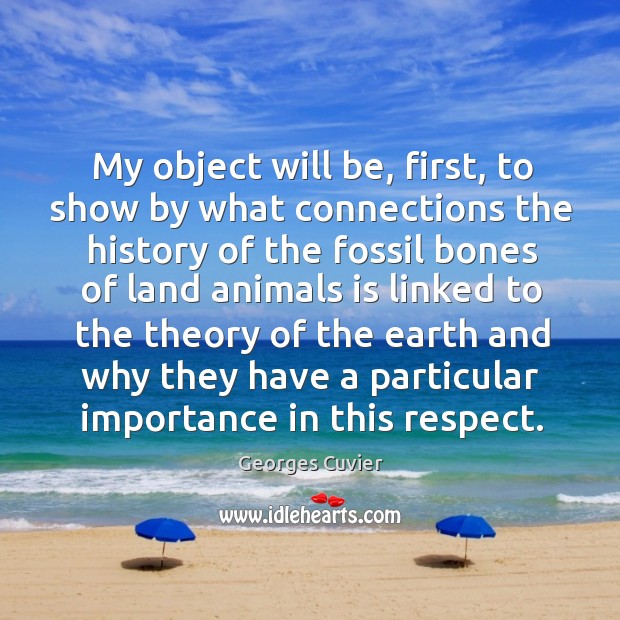 My object will be, first, to show by what connections the history of the fossil bones Georges Cuvier Picture Quote
