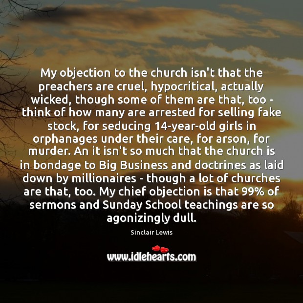 My objection to the church isn’t that the preachers are cruel, hypocritical, Sinclair Lewis Picture Quote