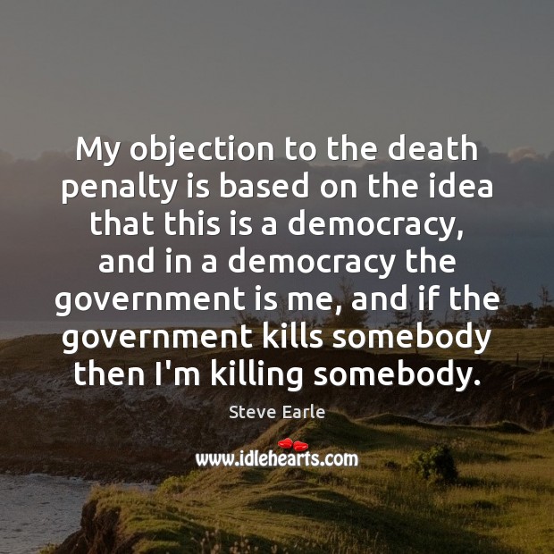 My objection to the death penalty is based on the idea that Image