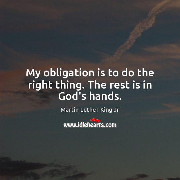 My obligation is to do the right thing. The rest is in God’s hands. Image