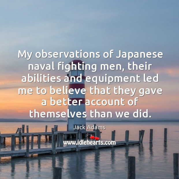 My observations of japanese naval fighting men, their abilities and equipment Jack Adams Picture Quote