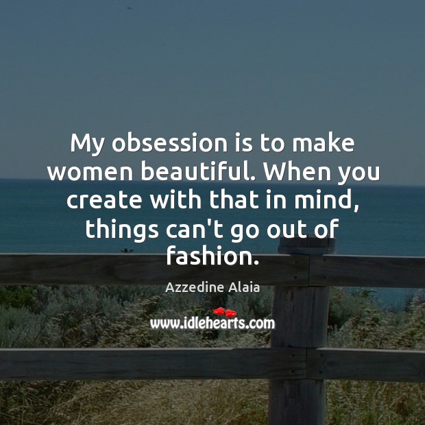 My obsession is to make women beautiful. When you create with that Azzedine Alaia Picture Quote