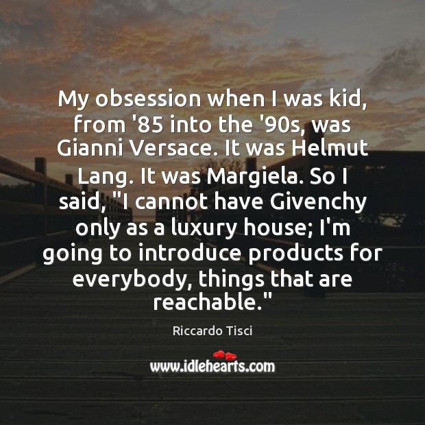 My obsession when I was kid, from ’85 into the ’90s, Riccardo Tisci Picture Quote