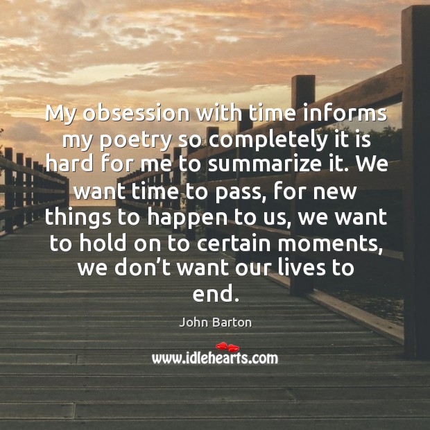 My obsession with time informs my poetry so completely it is hard for me to summarize it. John Barton Picture Quote