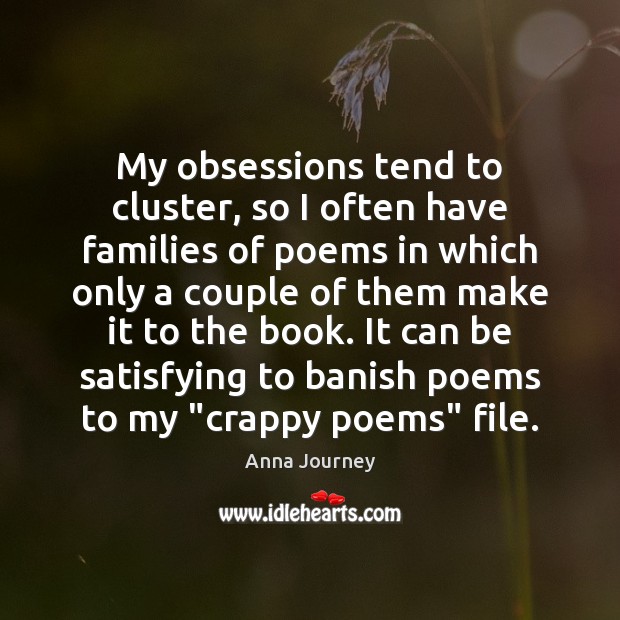 My obsessions tend to cluster, so I often have families of poems Anna Journey Picture Quote