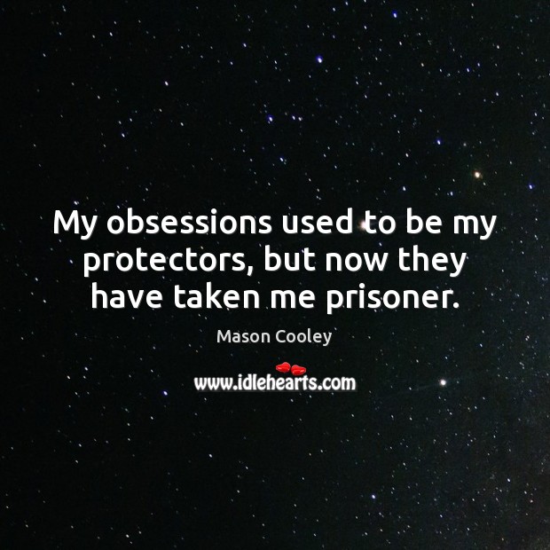 My obsessions used to be my protectors, but now they have taken me prisoner. Mason Cooley Picture Quote
