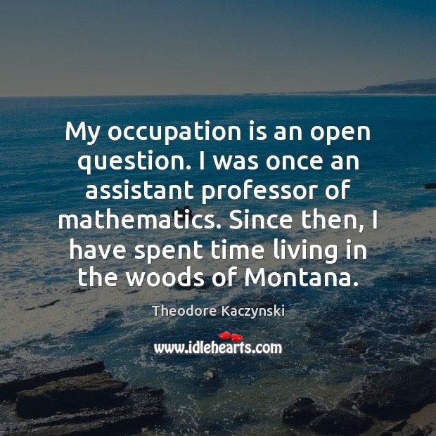My occupation is an open question. I was once an assistant professor Theodore Kaczynski Picture Quote