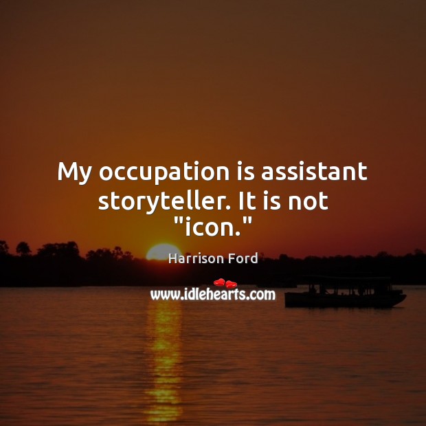 My occupation is assistant storyteller. It is not “icon.” Harrison Ford Picture Quote