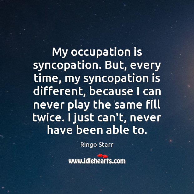 My occupation is syncopation. But, every time, my syncopation is different, because Ringo Starr Picture Quote