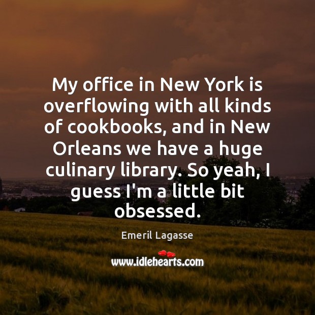 My office in New York is overflowing with all kinds of cookbooks, Emeril Lagasse Picture Quote