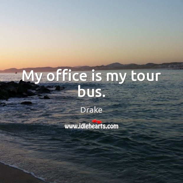 My office is my tour bus. Drake Picture Quote