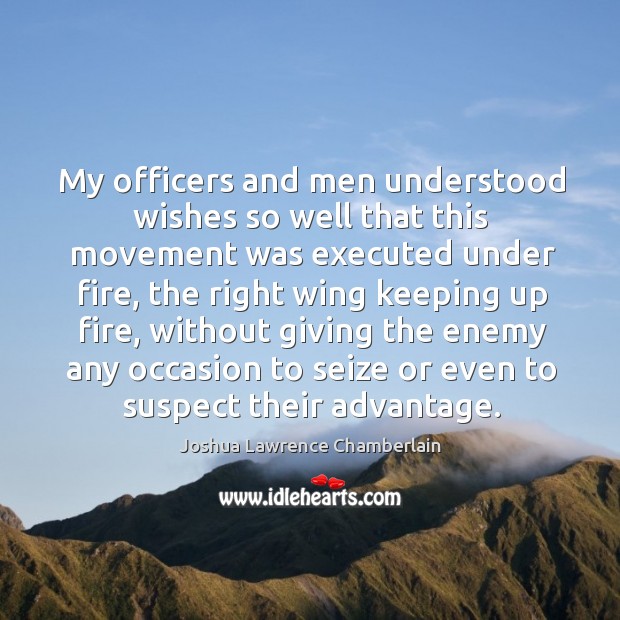 My officers and men understood wishes so well that this movement was executed under fire Joshua Lawrence Chamberlain Picture Quote