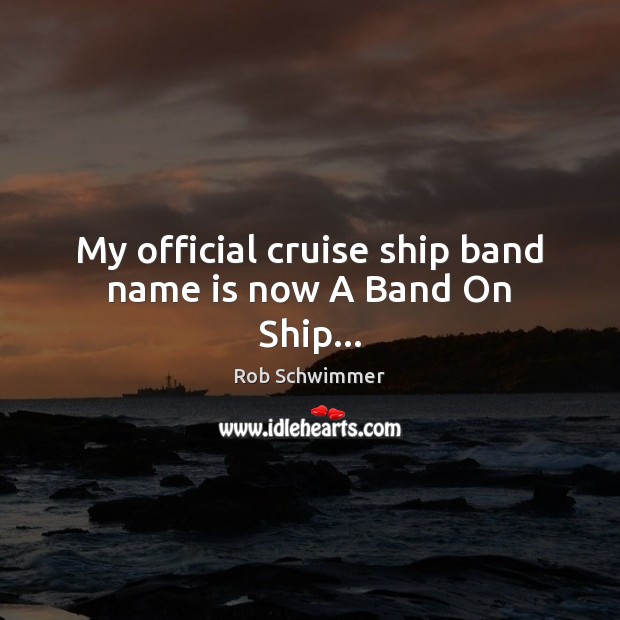 My official cruise ship band name is now A Band On Ship… Rob Schwimmer Picture Quote
