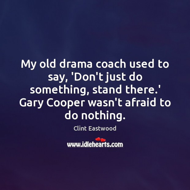 My old drama coach used to say, ‘Don’t just do something, stand Clint Eastwood Picture Quote