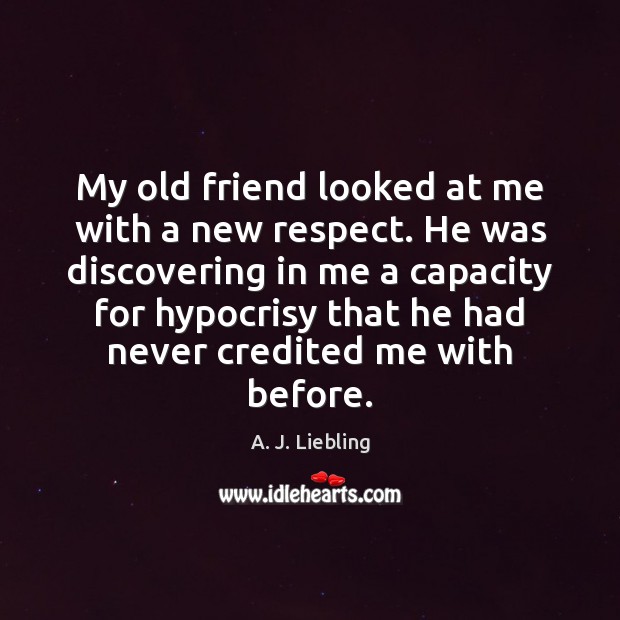 My old friend looked at me with a new respect. He was A. J. Liebling Picture Quote