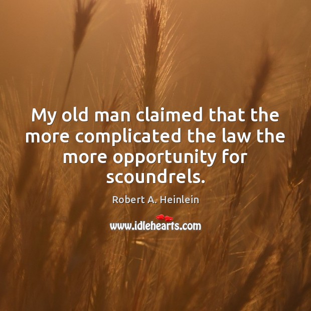 My old man claimed that the more complicated the law the more opportunity for scoundrels. Robert A. Heinlein Picture Quote