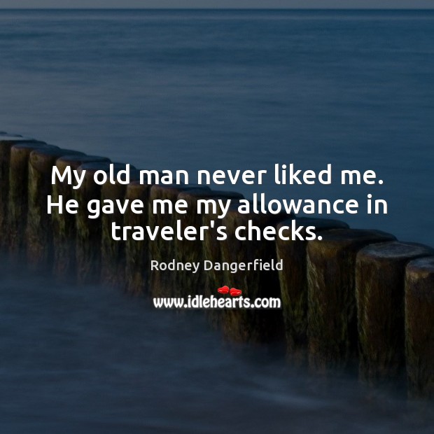 My old man never liked me. He gave me my allowance in traveler’s checks. Rodney Dangerfield Picture Quote