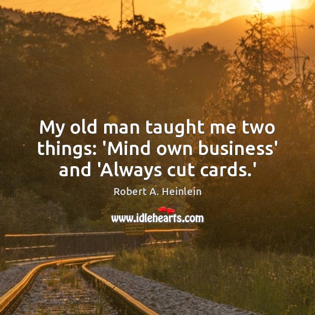 My old man taught me two things: ‘Mind own business’ and ‘Always cut cards.’ Robert A. Heinlein Picture Quote