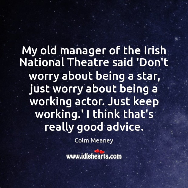 My old manager of the Irish National Theatre said ‘Don’t worry about Colm Meaney Picture Quote