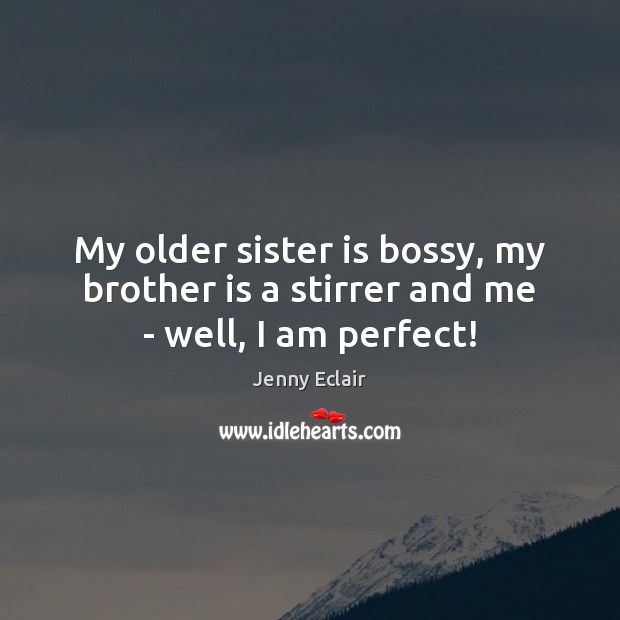 My older sister is bossy, my brother is a stirrer and me – well, I am perfect! Sister Quotes Image