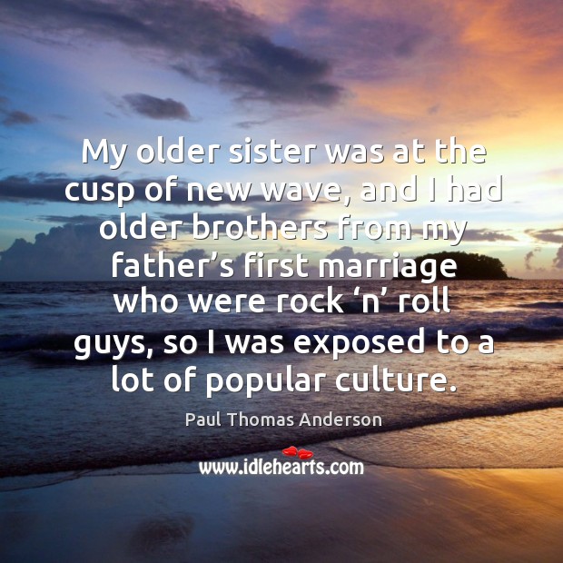 My older sister was at the cusp of new wave, and I had older brothers Paul Thomas Anderson Picture Quote