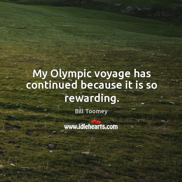 My olympic voyage has continued because it is so rewarding. Bill Toomey Picture Quote