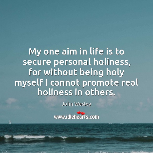 My one aim in life is to secure personal holiness, for without John Wesley Picture Quote