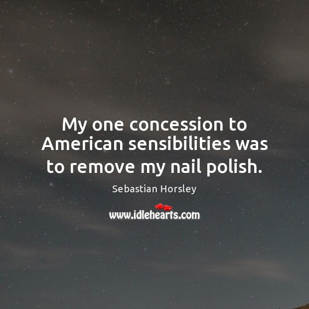 My one concession to American sensibilities was to remove my nail polish. Sebastian Horsley Picture Quote