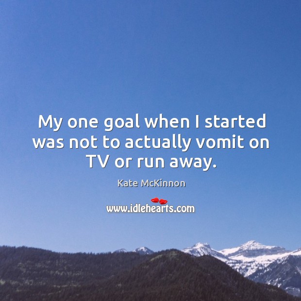 My one goal when I started was not to actually vomit on TV or run away. Kate McKinnon Picture Quote