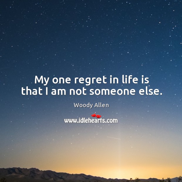 My one regret in life is that I am not someone else. Image