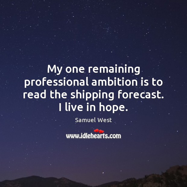 My one remaining professional ambition is to read the shipping forecast. I live in hope. Samuel West Picture Quote