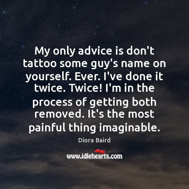 My only advice is don’t tattoo some guy’s name on yourself. Ever. Diora Baird Picture Quote
