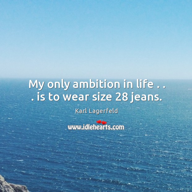 My only ambition in life . . . is to wear size 28 jeans. Karl Lagerfeld Picture Quote