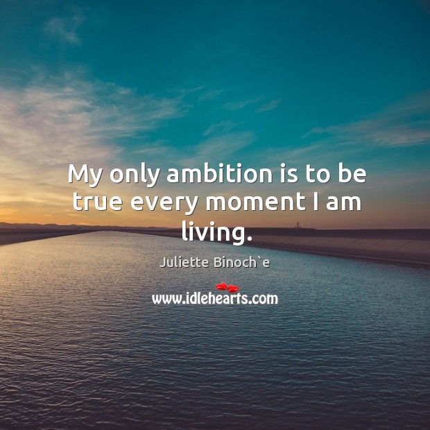 My only ambition is to be true every moment I am living. Image