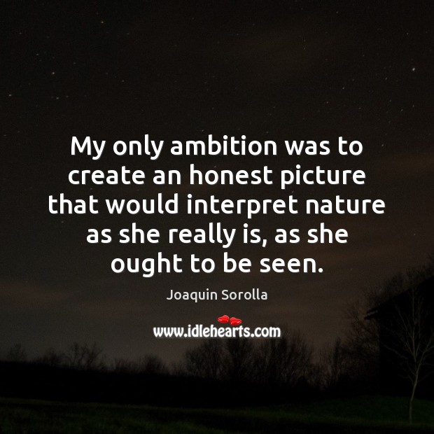 My only ambition was to create an honest picture that would interpret Image