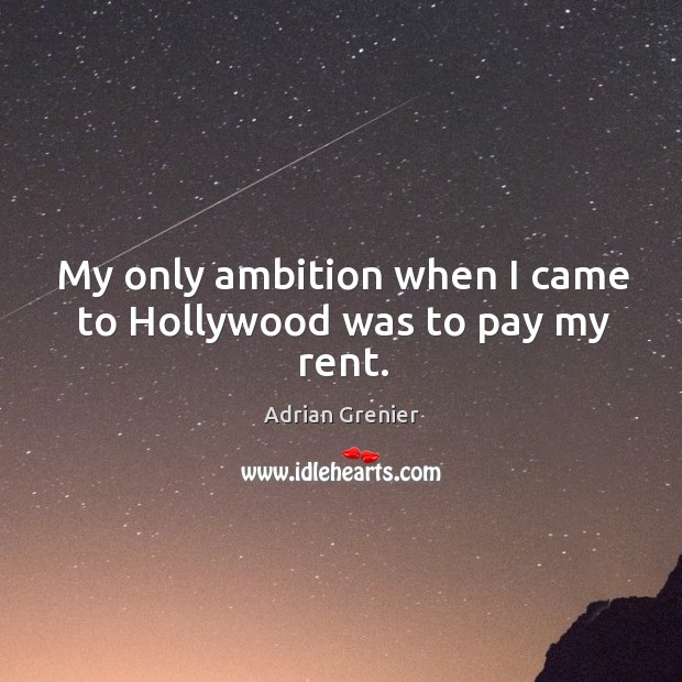 My only ambition when I came to hollywood was to pay my rent. Adrian Grenier Picture Quote