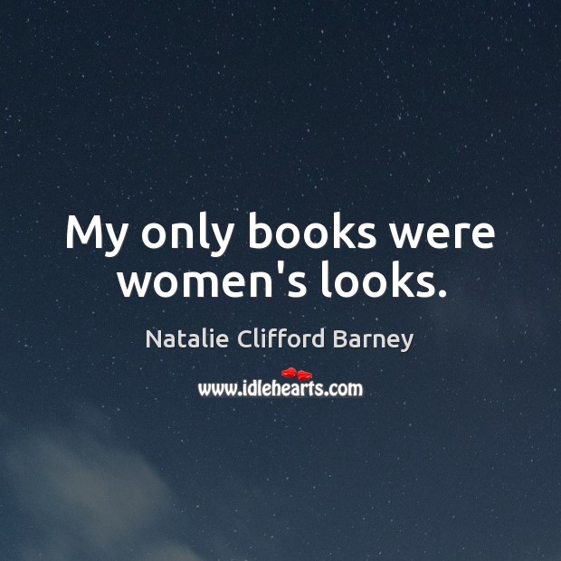 My only books were women’s looks. Natalie Clifford Barney Picture Quote