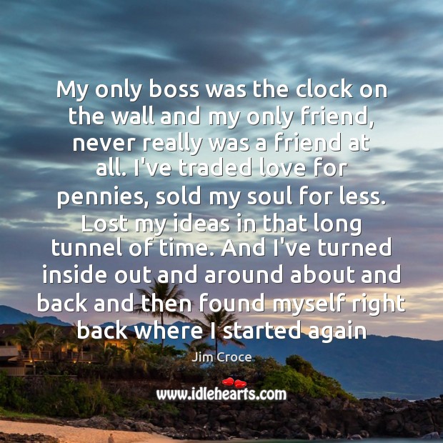 My only boss was the clock on the wall and my only Jim Croce Picture Quote
