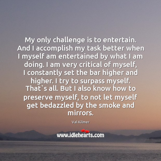 My only challenge is to entertain. And I accomplish my task better Challenge Quotes Image