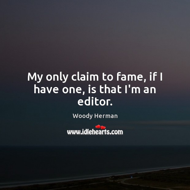 My only claim to fame, if I have one, is that I’m an editor. Woody Herman Picture Quote