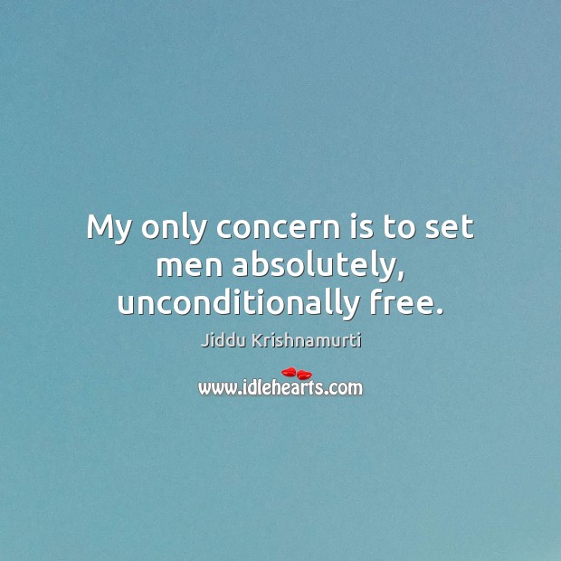 My only concern is to set men absolutely, unconditionally free. Jiddu Krishnamurti Picture Quote