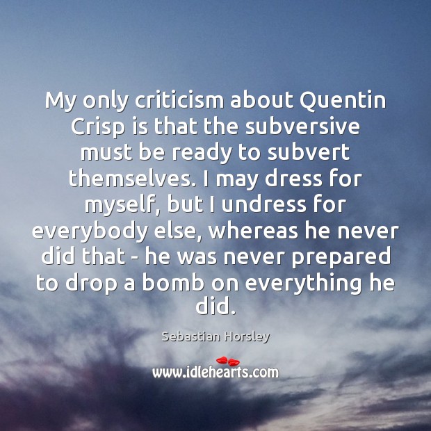 My only criticism about Quentin Crisp is that the subversive must be Sebastian Horsley Picture Quote