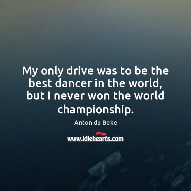 My only drive was to be the best dancer in the world, Anton du Beke Picture Quote