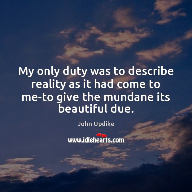 My only duty was to describe reality as it had come to John Updike Picture Quote