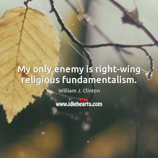 My only enemy is right-wing religious fundamentalism. William J. Clinton Picture Quote