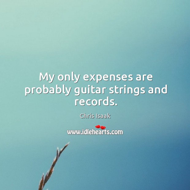 My only expenses are probably guitar strings and records. Chris Isaak Picture Quote