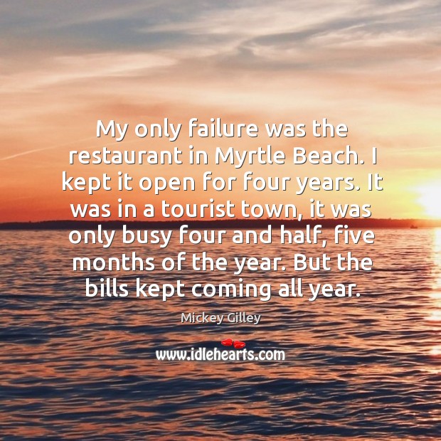 My only failure was the restaurant in myrtle beach. I kept it open for four years. Mickey Gilley Picture Quote