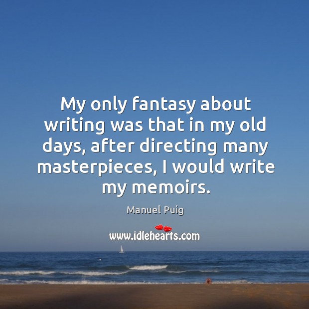 My only fantasy about writing was that in my old days, after directing many masterpieces, I would write my memoirs. Image