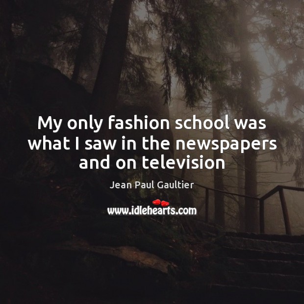 My only fashion school was what I saw in the newspapers and on television Jean Paul Gaultier Picture Quote