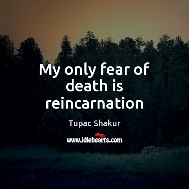 My only fear of death is reincarnation Tupac Shakur Picture Quote